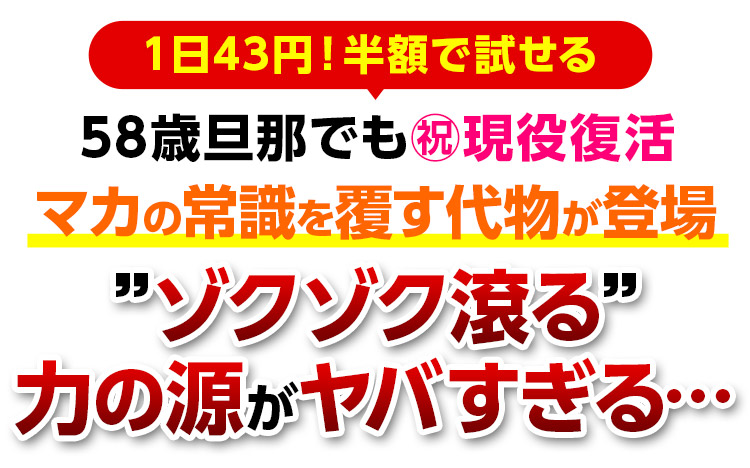 ＼１日43円！半額で試せる／58歳旦那でも㊗️現役復活マカの常識を覆す代物が登場”ゾクゾク滾る”力の源がヤバすぎる…